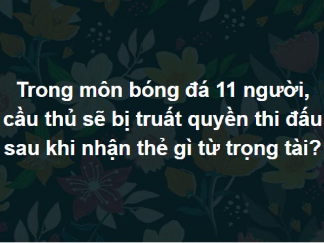 Trả lời đúng trọn bộ câu hỏi này chứng tỏ bạn là ”siêu cao thủ”