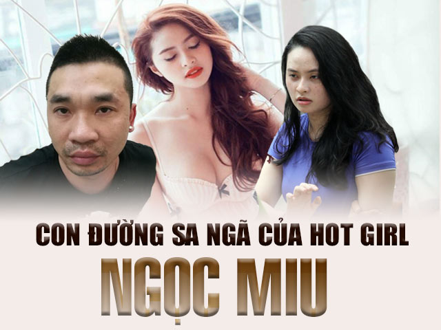 Ngọc Miu - Hành trình sa ngã từ hotgirl đến người tình của ông trùm sản xuất ma túy