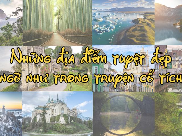 Những địa điểm tuyệt đẹp ngỡ như trong truyện cổ tích