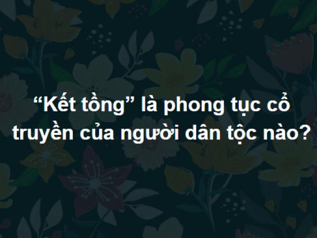 Trả lời đúng trọn bộ câu hỏi này chứng tỏ bạn ”không phải dạng vừa”