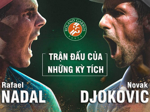 Kinh điển Nadal đấu Djokovic: Đại chiến nảy lửa đua kỳ tích (Chung kết Roland Garros)