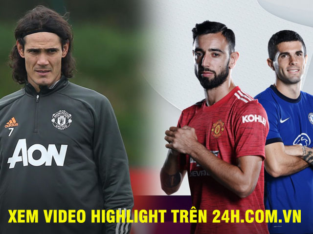 MU hừng hực đấu Chelsea, triệu fan chờ Cavani: Xem video highlight nhanh nhất ở 24h.com.vn