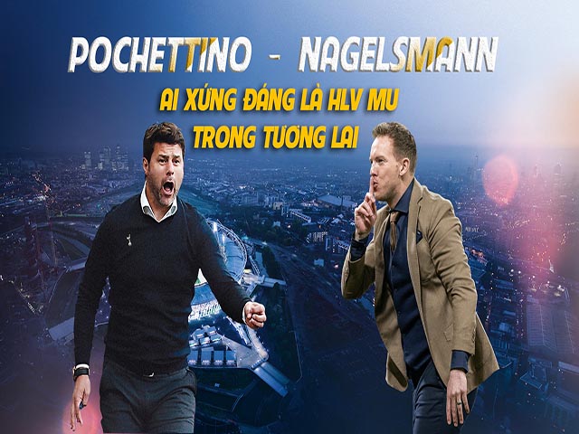 Pochettino - Nagelsmann, ai xứng đáng là HLV MU trong tương lai?