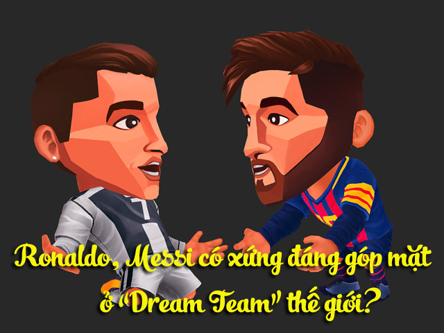 Ronaldo, Messi có xứng đáng góp mặt ở ”Dream Team” thế giới?