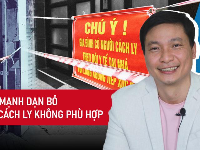 Chuyên gia: Phải mạnh dạn bỏ việc cách ly không phù hợp