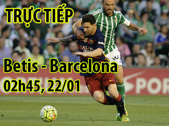 TRỰC TIẾP bóng đá Betis - Barcelona: Messi sửa sai, tìm vui chiến thắng