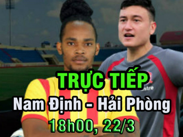 TRỰC TIẾP Nam Định - Hải Phòng: Lâm ”Tây” đấu cặp tiền đạo ngoại