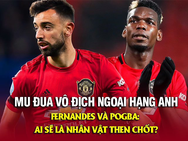 Bóng đá - MU đua vô địch Ngoại hạng Anh: Fernandes - Pogba, ai sẽ là nhân tố then chốt?