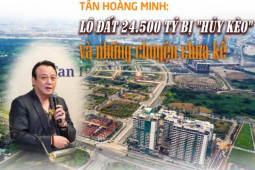 Kinh doanh - Tân Hoàng Minh, lô đất 24.500 tỷ bị &quot;hủy kèo&quot; và những chuyện giờ mới kể