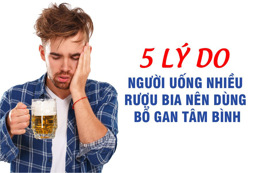 5 lý do người uống nhiều rượu bia nên dùng Bổ gan Tâm Bình