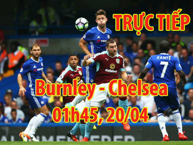 Chi tiết Burnley - Chelsea: Nơm nớp bảo vệ cách biệt 1 bàn (KT)