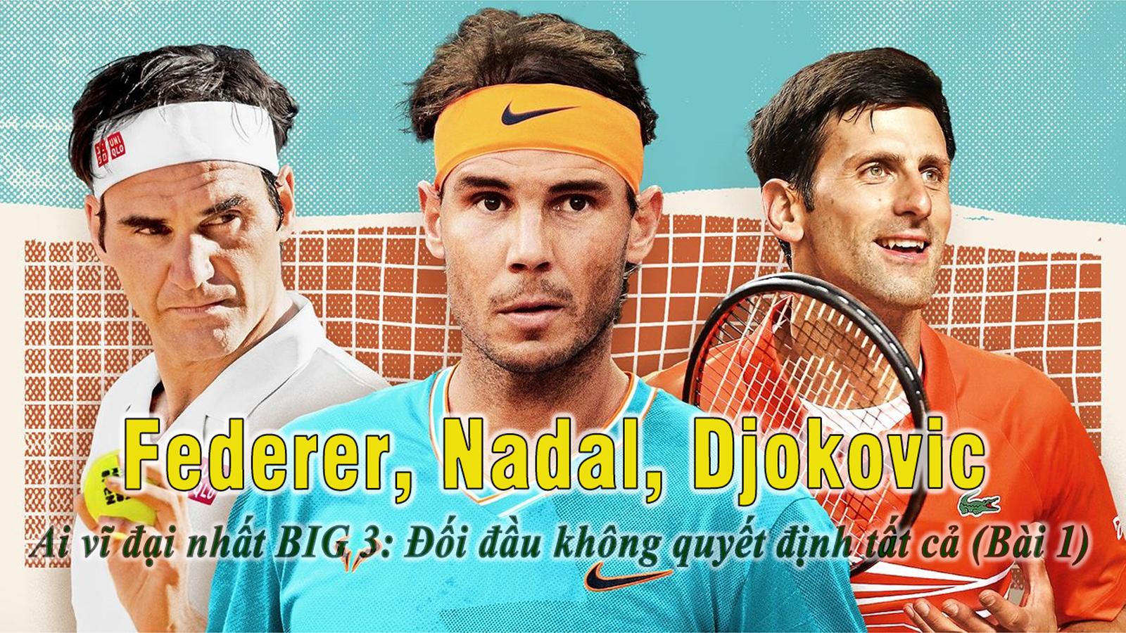 Federer, Nadal, Djokovic – Ai vĩ đại nhất BIG 3: Đối đầu không quyết định tất cả (Bài 1) - 1