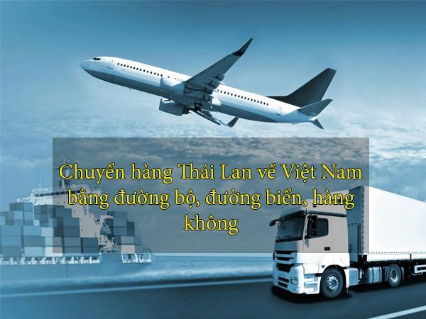 Chuyển hàng Thái Lan về Việt Nam bằng đường bộ, đường biển, hàng không