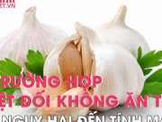 Ẩm thực - 8 trường hợp tuyệt đối không ăn tỏi kẻo nguy hại đến tính mạng