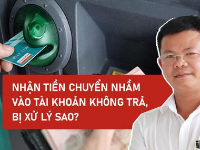Tin tức trong ngày - Nhận tiền chuyển nhầm vào tài khoản không trả, bị xử lý sao?