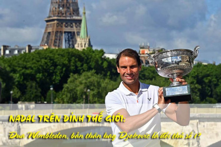 Nadal trên đỉnh thế giới: Đua Wimbledon, bản thân hay Djokovic là đối thủ số 1?