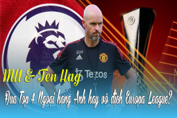 MU & Ten Hag đua top 4 Ngoại hạng Anh hay vô địch Europa League?
