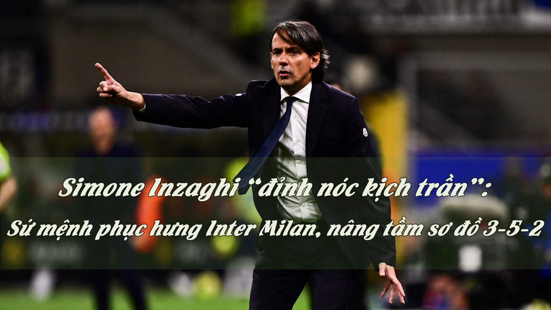 Simone Inzaghi “đỉnh nóc kịch trần”: Sứ mệnh phục hưng Inter Milan, nâng tầm sơ đồ 3-5-2 - 1