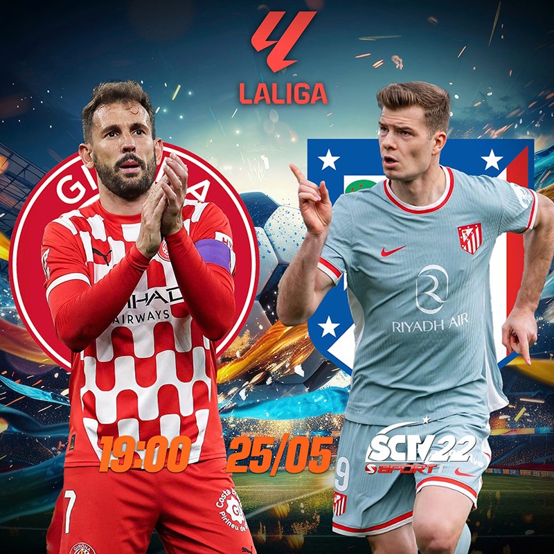 Girona - Atletico Madrid, 19g00 ngày 25/05, trực tiếp trên kênh SCTV22