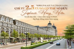 Noble Palace Tay Thang Long chỉ từ 2,5 tỷ sở hữu Shophouse hàng hiệu, sổ đỏ lâu dài