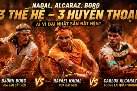 Nadal, Alcaraz, Borg 3 thế hệ và 3 huyền thoại: Ai vĩ đại nhất sân đất nện?