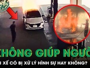 Tài xế trong vụ cháy ô tô ở cây xăng có bị xử lý tội không cứu giúp người khác?