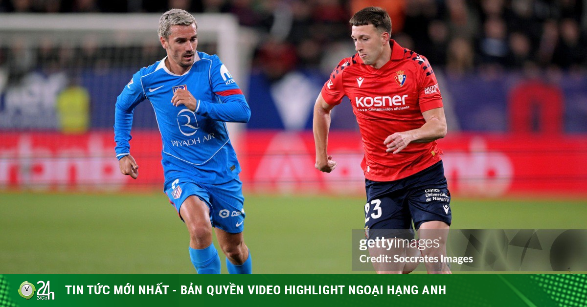 Atletico Madrid thắng sát nút Osasuna trong trận cầu 12 thẻ vàng, 1 thẻ đỏ