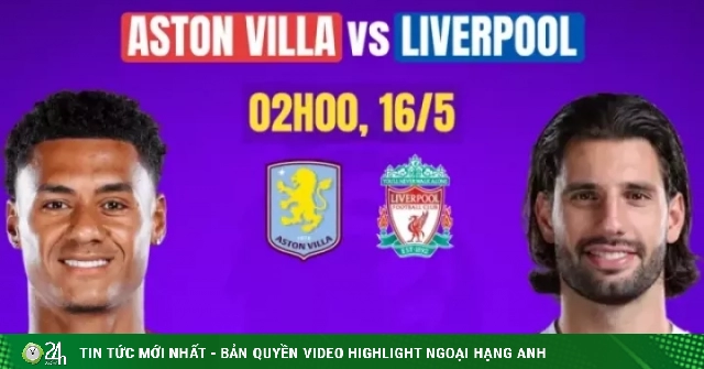 Nhận định Aston Villa vs Liverpool, 2h00 ngày 16/5: Ấn định vé dự C1