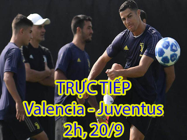 Trực tiếp bóng đá Valencia – Juventus: Đội khách trông cậy vào Ronaldo