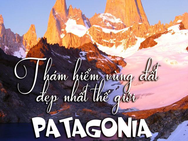 Du lịch - Thám hiểm vùng đất đẹp nhất thế giới – Patagonia