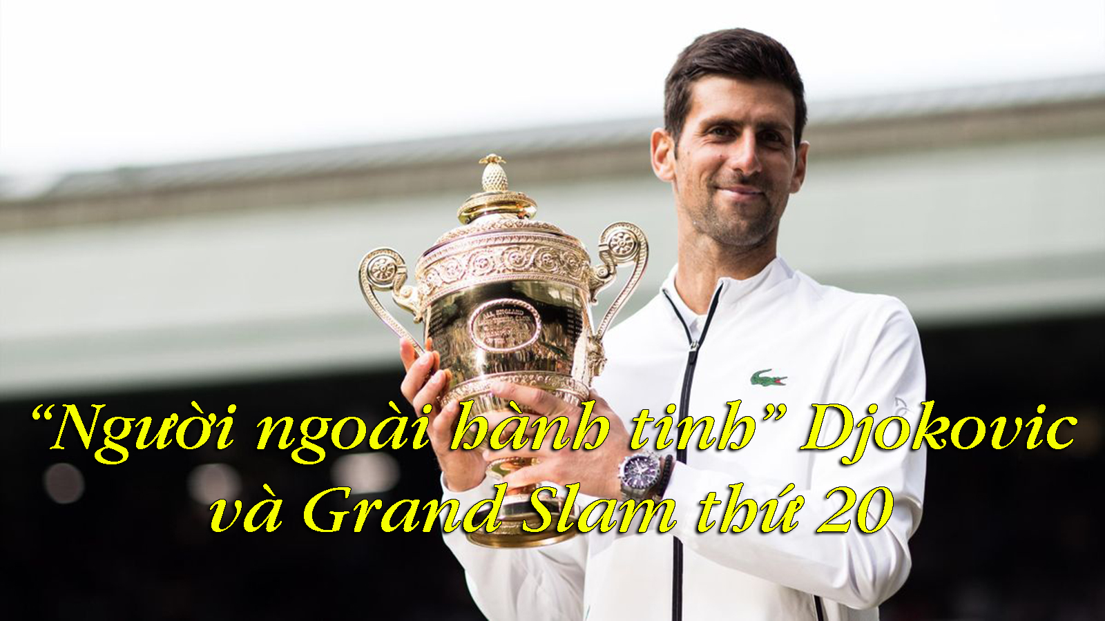 “Người ngoài hành tinh” Djokovic và Grand Slam thứ 20 - 1
