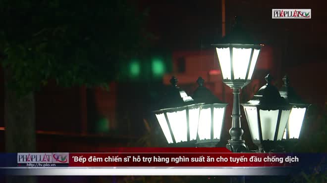 Video: ‘Bếp đêm chiến sĩ’ hỗ trợ hàng nghìn suất ăn cho tuyến đầu chống dịch