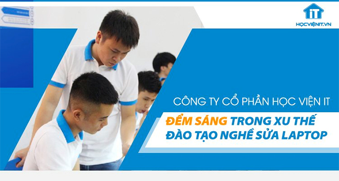 Học viện iT.vn - Điểm sáng trong xu thế đào tạo nghề sửa laptop