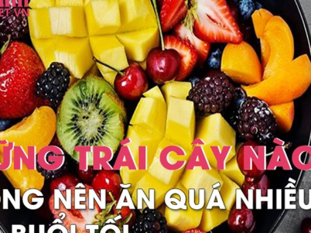 Những loại trái cây nào không nên ăn quá nhiều vào buổi tối kẻo rước thêm bệnh vào người