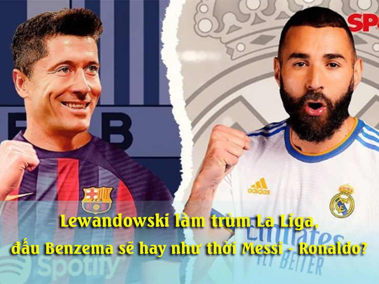 Lewandowski bùng nổ La Liga đấu Benzema sẽ hay như thời Messi – Ronaldo?