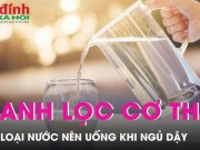 Sức khỏe đời sống - 3 loại nước nên uống khi mới ngủ dậy, rất tốt cho việc thanh lọc cơ thể