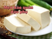 Ẩm thực - Mẹo bảo quản đậu phụ trong 10 ngày vẫn tươi ngon