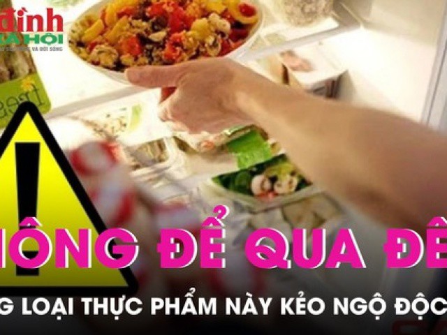 Những món ăn tuyệt đối không nên để qua đêm dù bảo quản trong tủ lạnh