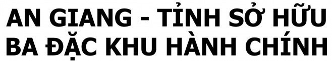 Ngắm trọn vẹn An Giang mới, tỉnh duy nhất sở hữu 3 đặc khu - 1 Ngắm trọn vẹn An Giang mới, tỉnh duy nhất sở hữu 3 đặc khu - 1