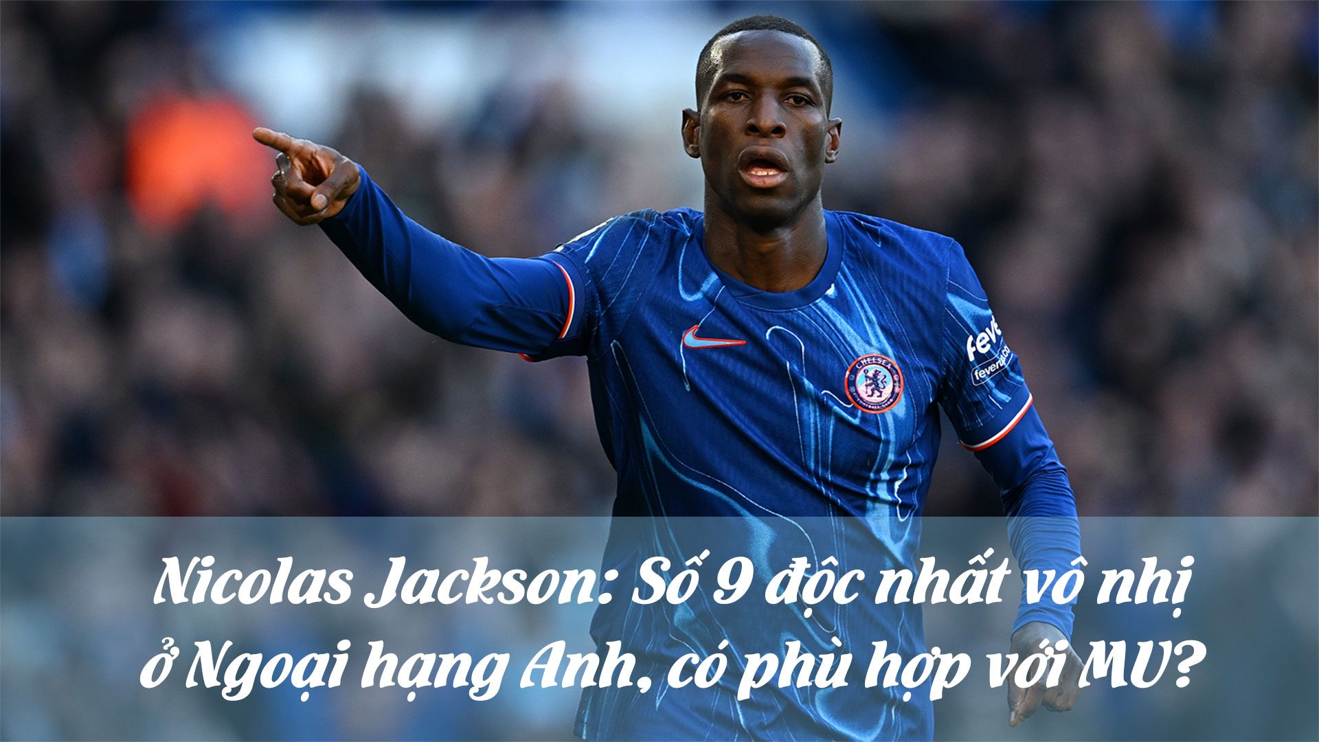 Nicolas Jackson: Số 9 độc nhất vô nhị ở Ngoại hạng Anh, có phù hợp với MU? - 1