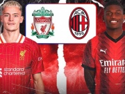 Trực tiếp bóng đá Liverpool - AC Milan: Khó cản dàn sao  " The Kop "  (Giao hữu)