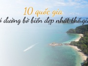 10 quốc gia có đường bờ biển dài và đẹp nhất thế giới