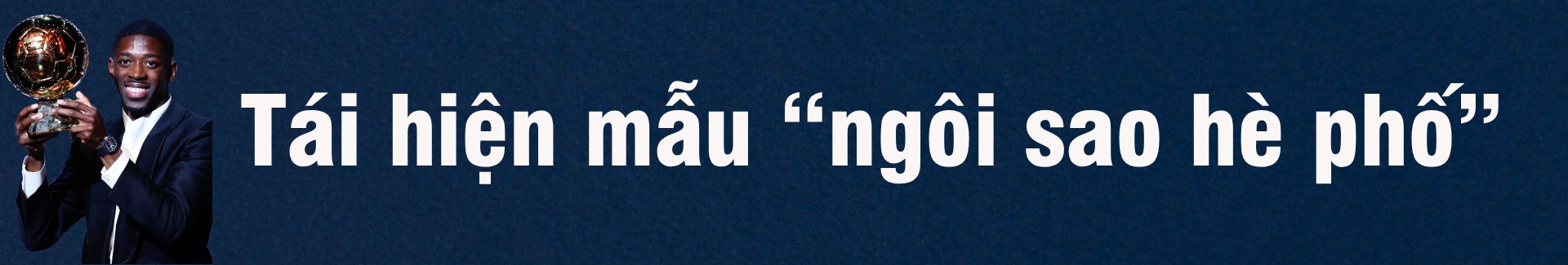 Quả bóng vàng Dembele: Tài năng “lạ” giữa vòm trời đầy siêu sao - 12