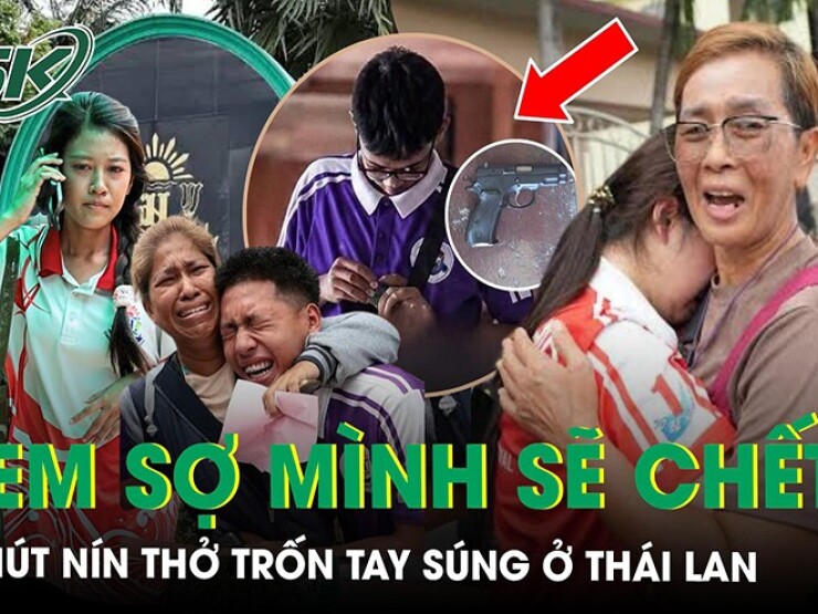 Ám ảnh lời kể của học sinh trong vụ xả súng khiến 9 người thiệt mạng ở Thái Lan: ‘Em tưởng mình sẽ chết’