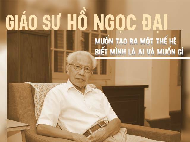 GS Hồ Ngọc Đại: Muốn tạo ra một thế hệ biết mình là ai và muốn gì