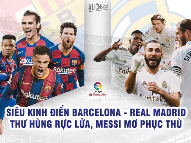 “Siêu kinh điển” Barcelona – Real Madrid: Thư hùng rực lửa, Messi mơ phục thù