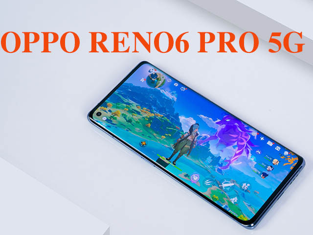 Thời trang Hi-tech - Đánh giá Reno6 Pro 5G: Vừa sang trọng, vừa mạnh mẽ