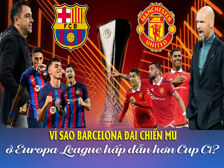 Bóng đá - Vì sao Barcelona đại chiến MU ở Europa League hấp dẫn hơn cúp C1?