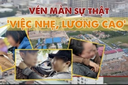 Cảnh giác 'thiên đường việc nhẹ lương cao' - Bài 3: Kinh hãi lời hứa đổi đời