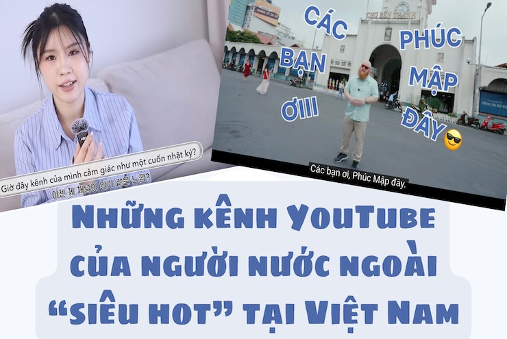[eMagazine] Những hot YouTuber người nước ngoài tại Việt Nam: Có cô gái Hàn hơn 1 triệu fan